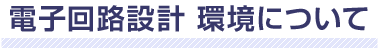 電子回路設計 環境について