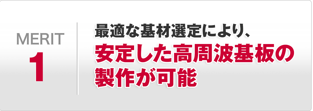 メリット1 最適な基材選定により、安定した高周波基板の製作が可能